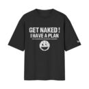 Foolproof Strategy | Get Naked, I Have A Plan Naughty Oversized Fit Front Print T-Shirt ooltaseedha.com